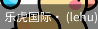乐虎国际· (lehu)-唯一官方网站